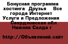 Бонусная программа хостинга «Друзья» - Все города Интернет » Услуги и Предложения   . Свердловская обл.,Нижняя Салда г.